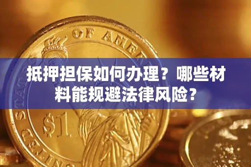 武汉抵押担保如何办理？哪些材料能规避法律风险？