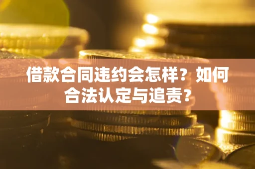 武汉借款合同违约会怎样？如何合法认定与追责？