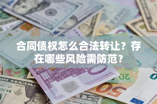 武汉合同债权怎么合法转让？存在哪些风险需防范？