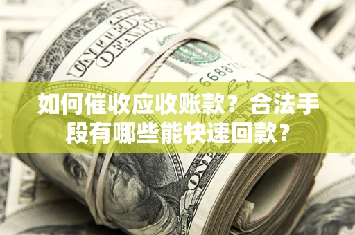 武汉如何催收应收账款？合法手段有哪些能快速回款？