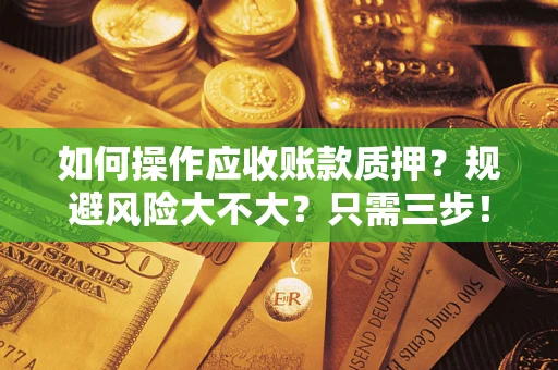 武汉如何操作应收账款质押？规避风险大不大？只需三步！