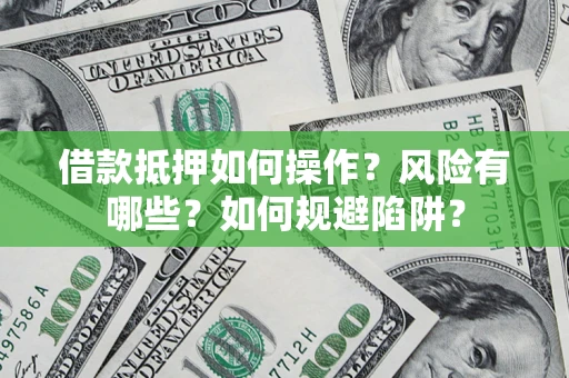 武汉借款抵押如何操作?风险有哪些?如何规避陷阱? 武汉借款抵押如何操作?风险有哪些?如何规避陷阱?