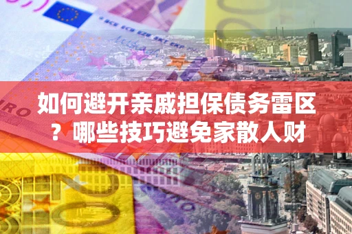 武汉如何避开亲戚担保债务雷区？哪些技巧避免家散人财