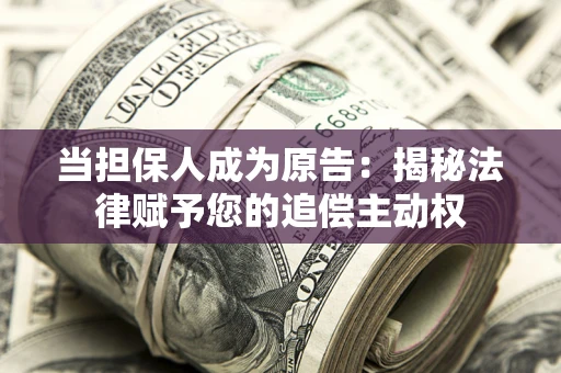 武汉当担保人成为原告:揭秘法律赋予您的追偿主动权 武汉当担保人成为原告:揭秘法律赋予您的追偿主动权