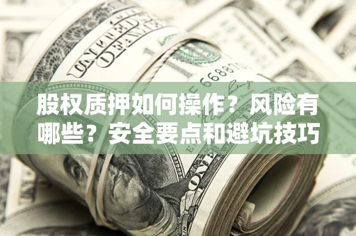 武汉股权质押如何操作？风险有哪些？安全要点和避坑技巧？