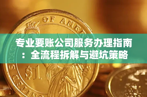 武汉专业要账公司服务办理指南：全流程拆解与避坑策略