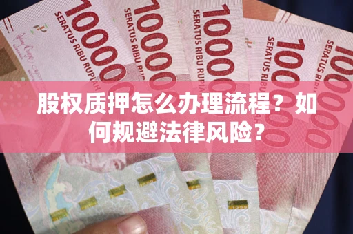 武汉股权质押怎么办理流程？如何规避法律风险？