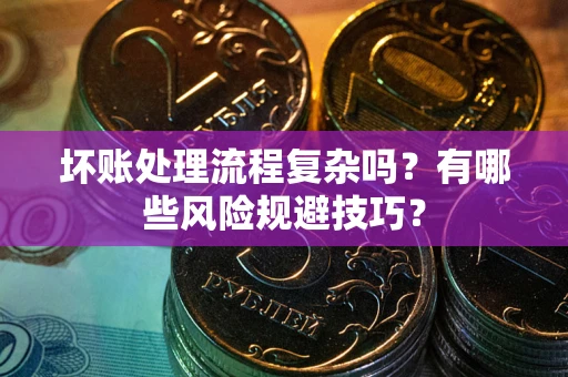 武汉坏账处理流程复杂吗？有哪些风险规避技巧？