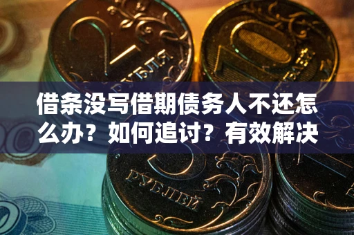 武汉借条没写借期债务人不还怎么办？如何追讨？有效解决方案！