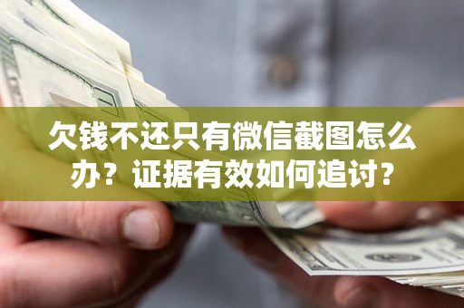 武汉欠钱不还只有微信截图怎么办？证据有效如何追讨？