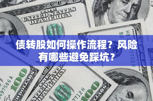 武汉债转股如何操作流程?风险有哪些避免踩坑? 武汉债转股如何操作流程?风险有哪些避免踩坑?