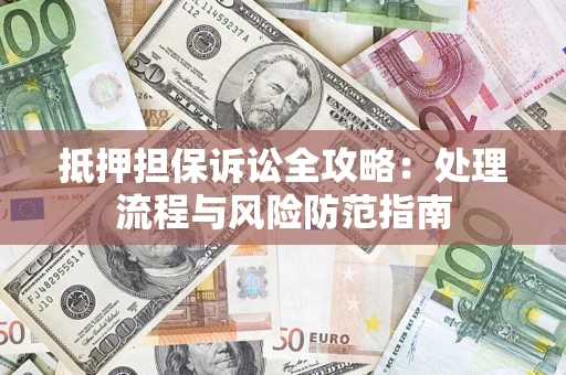 武汉抵押担保诉讼全攻略：处理流程与风险防范指南