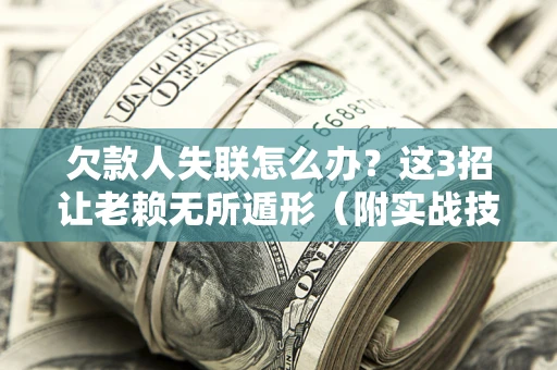 武汉欠款人失联怎么办？这3招让老赖无所遁形（附实战技巧）