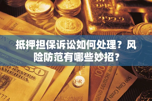 武汉抵押担保诉讼如何处理？风险防范有哪些妙招？