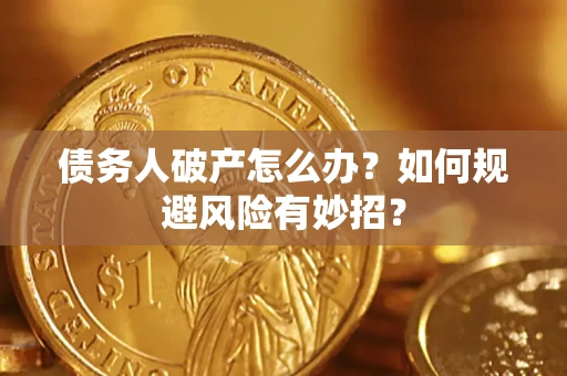 武汉债务人破产怎么办？如何规避风险有妙招？