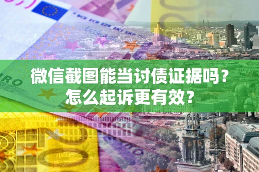 武汉微信截图能当讨债证据吗？怎么起诉更有效？