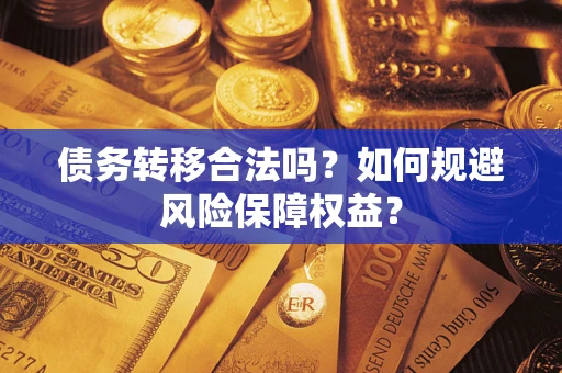 武汉债务转移合法吗？如何规避风险保障权益？