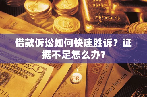 武汉借款诉讼如何快速胜诉？证据不足怎么办？