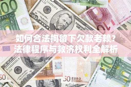 武汉如何合法拘留下欠款老赖？法律程序与救济权利全解析
