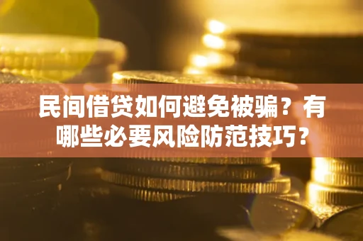 武汉民间借贷如何避免被骗？有哪些必要风险防范技巧？