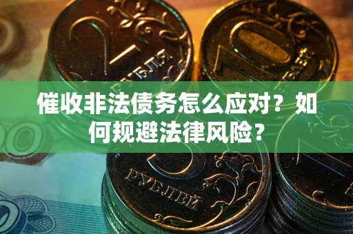 武汉催收非法债务怎么应对？如何规避法律风险？