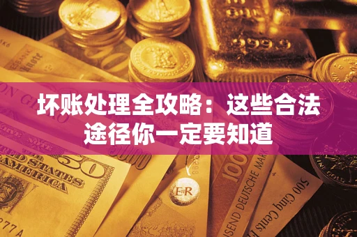 武汉坏账处理全攻略：这些合法途径你一定要知道