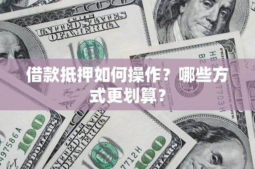 武汉借款抵押如何操作？哪些方式更划算？