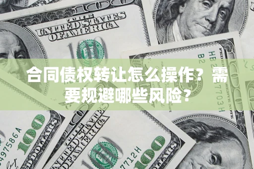武汉合同债权转让怎么操作？需要规避哪些风险？