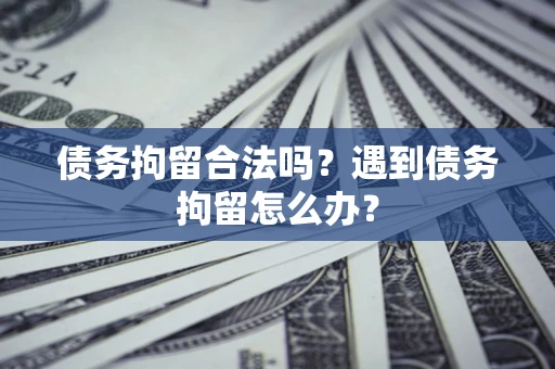 武汉债务拘留合法吗？遇到债务拘留怎么办？