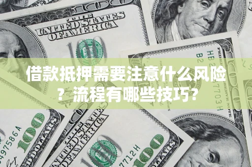 武汉借款抵押需要注意什么风险？流程有哪些技巧？