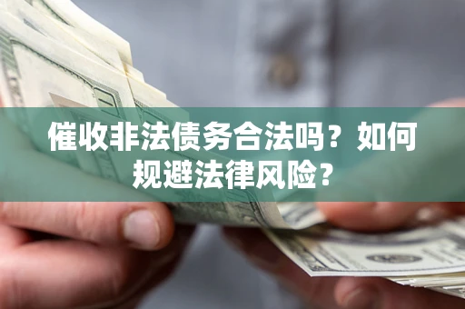 武汉催收非法债务合法吗？如何规避法律风险？