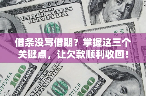 武汉借条没写借期？掌握这三个关键点，让欠款顺利收回！