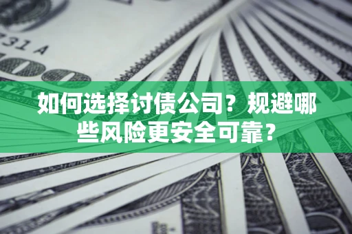武汉如何选择讨债公司？规避哪些风险更安全可靠？