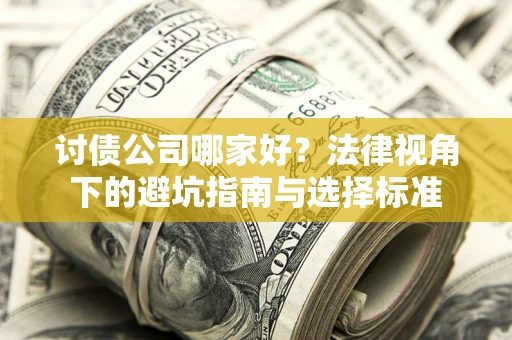 武汉讨债公司哪家好？法律视角下的避坑指南与选择标准