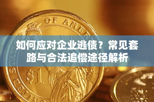 武汉如何应对企业逃债？常见套路与合法追偿途径解析