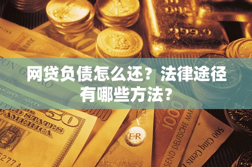 武汉网贷负债怎么还？法律途径有哪些方法？