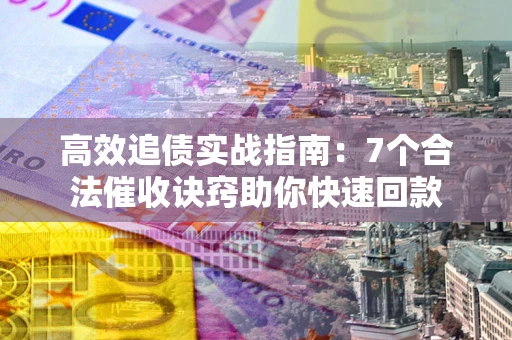 武汉高效追债实战指南：7个合法催收诀窍助你快速回款