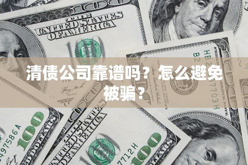 武汉清债公司靠谱吗？怎么避免被骗？