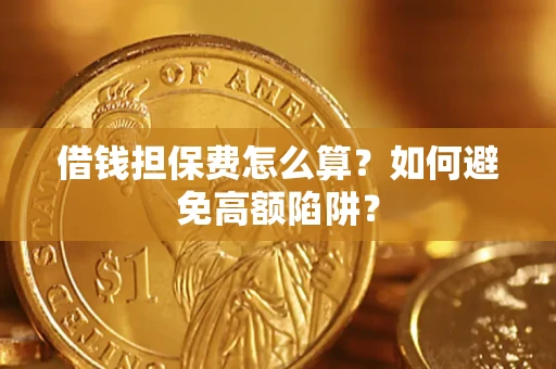 武汉借钱担保费怎么算？如何避免高额陷阱？
