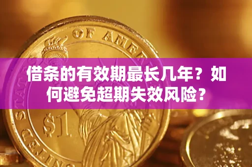 武汉借条的有效期最长几年？如何避免超期失效风险？