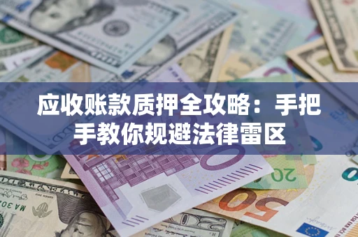 武汉应收账款质押全攻略：手把手教你规避法律雷区