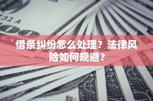 武汉借条纠纷怎么处理？法律风险如何规避？