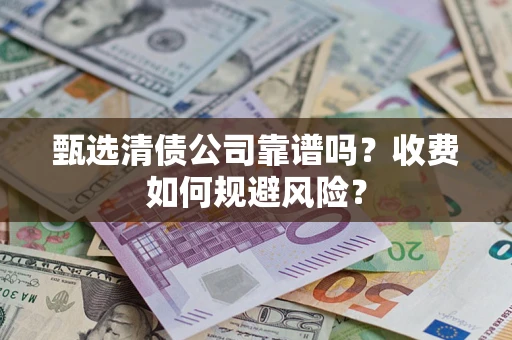 武汉甄选清债公司靠谱吗？收费如何规避风险？