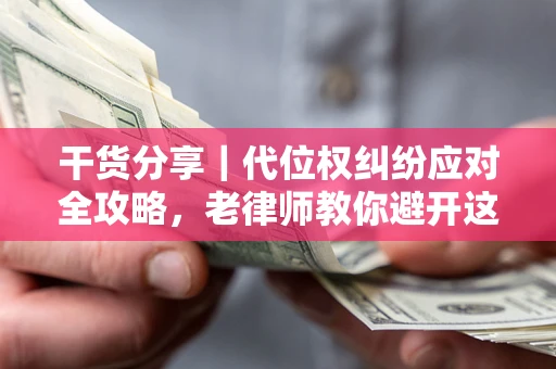 武汉干货分享｜代位权纠纷应对全攻略，老律师教你避开这5大雷区