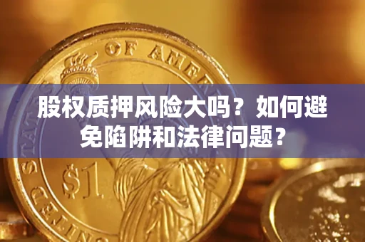 武汉股权质押风险大吗？如何避免陷阱和法律问题？