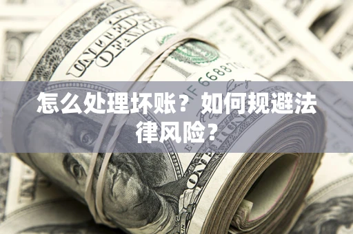 武汉怎么处理坏账？如何规避法律风险？