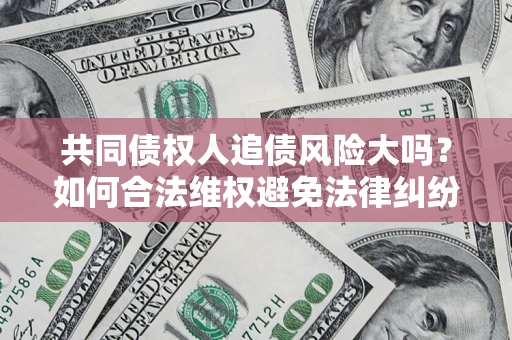 武汉共同债权人追债风险大吗？如何合法维权避免法律纠纷？