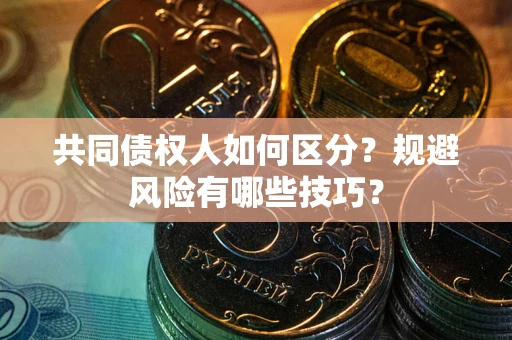 武汉共同债权人如何区分？规避风险有哪些技巧？