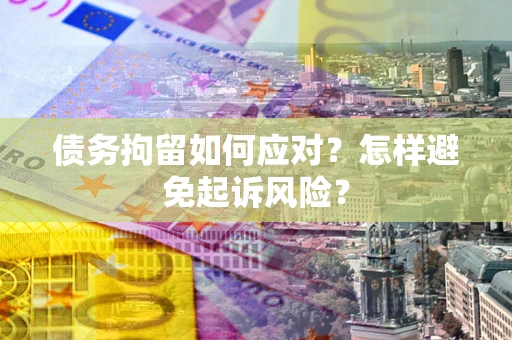 武汉债务拘留如何应对？怎样避免起诉风险？