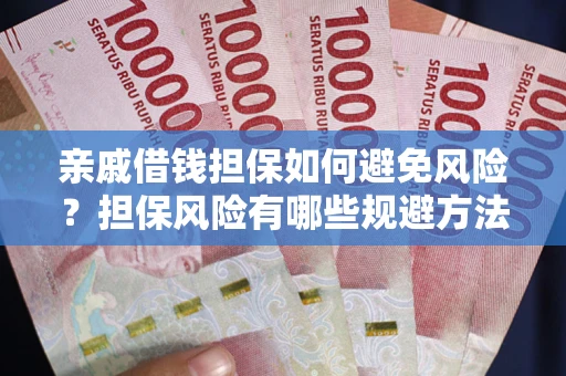 武汉亲戚借钱担保如何避免风险？担保风险有哪些规避方法？